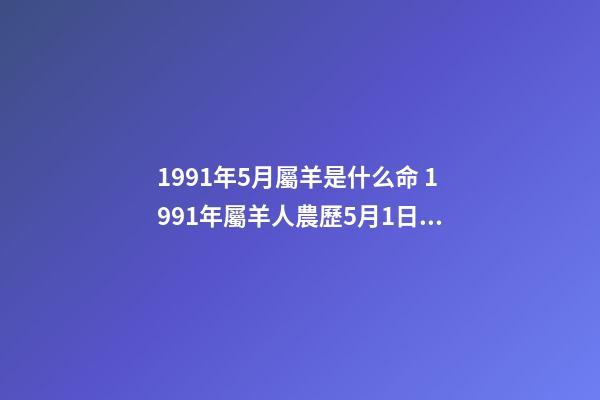 1991年5月屬羊是什么命 1991年屬羊人農歷5月1日的命運